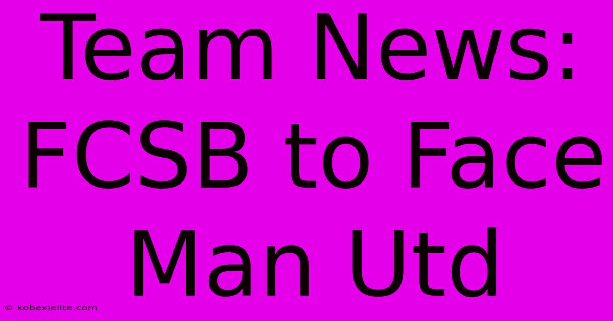 Team News: FCSB To Face Man Utd