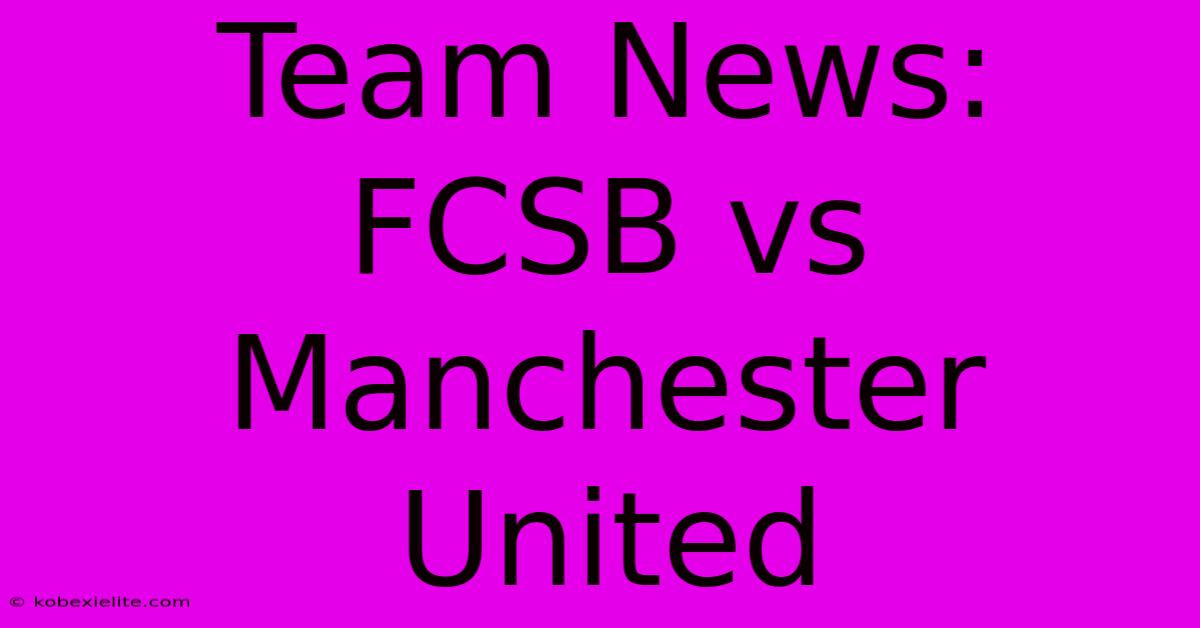 Team News: FCSB Vs Manchester United