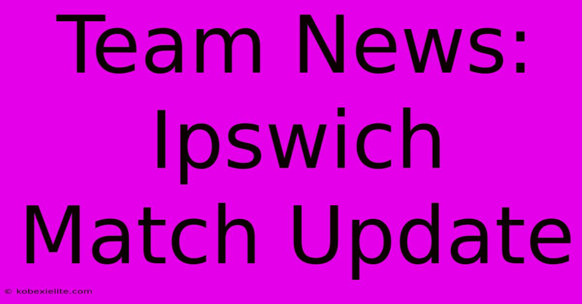 Team News: Ipswich Match Update