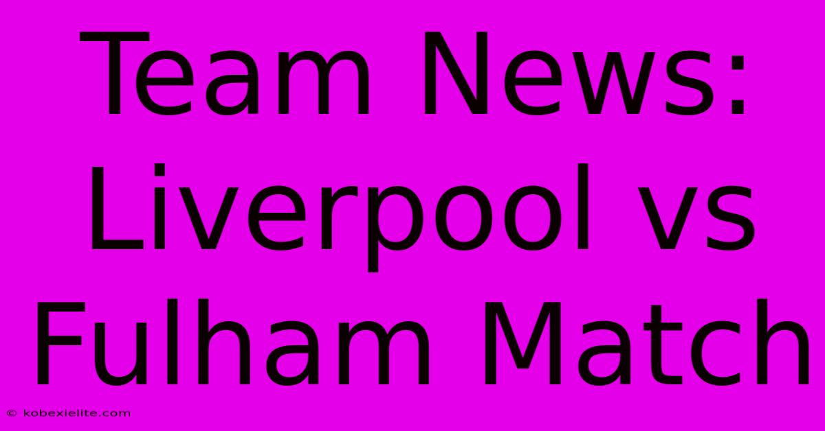 Team News: Liverpool Vs Fulham Match Team News: Liverpool Vs Fulham Match