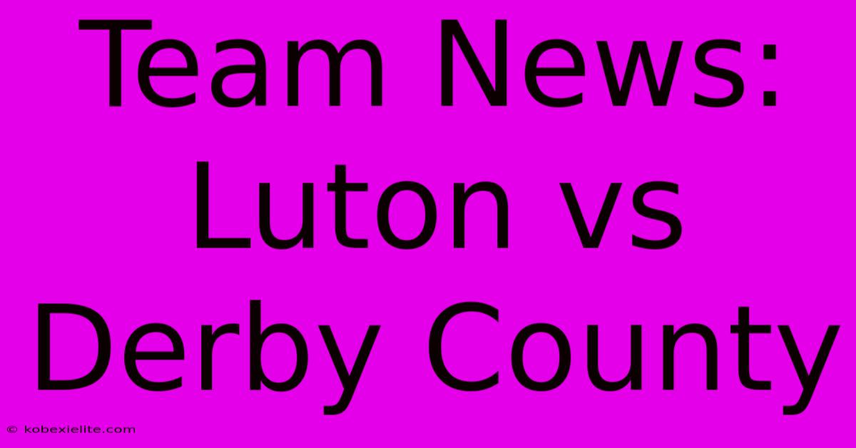 Team News: Luton Vs Derby County