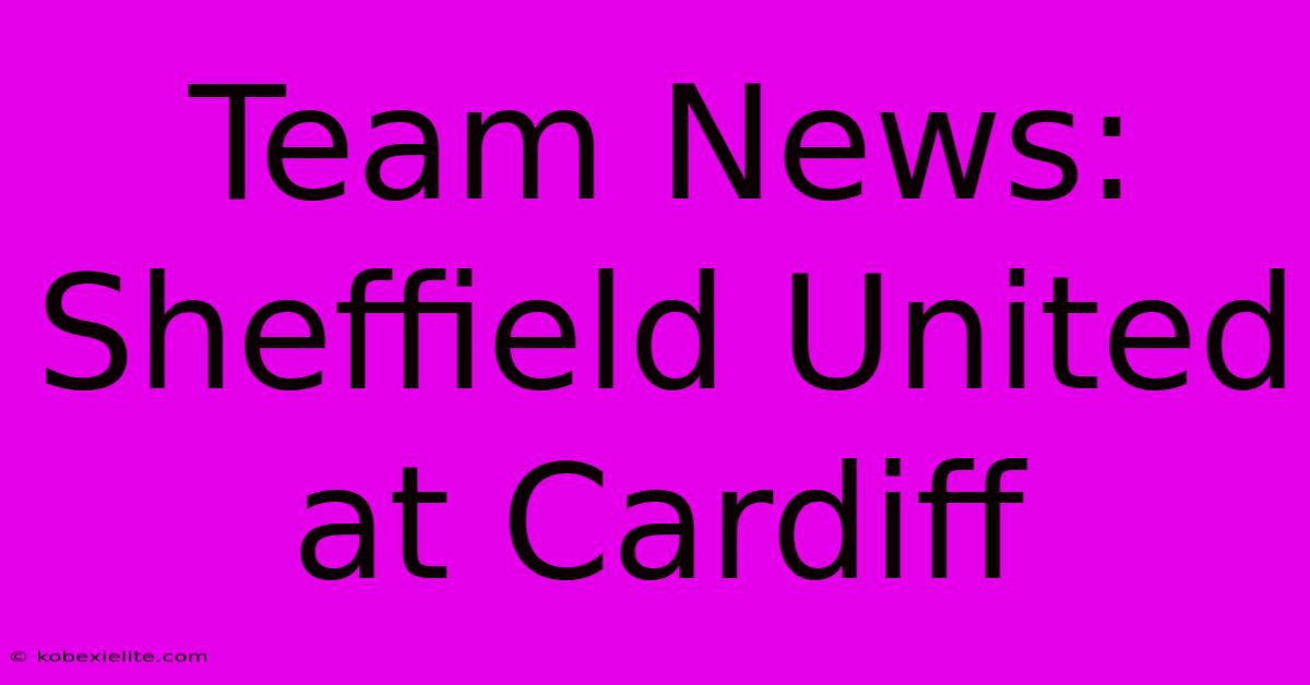 Team News: Sheffield United At Cardiff