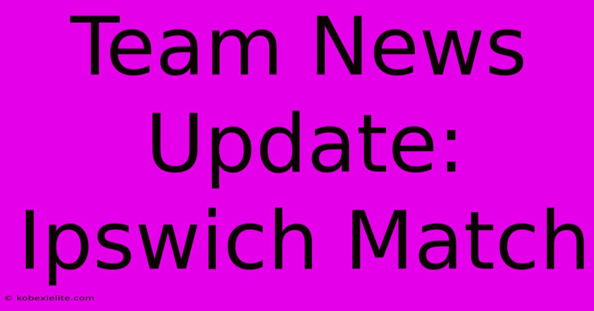 Team News Update: Ipswich Match