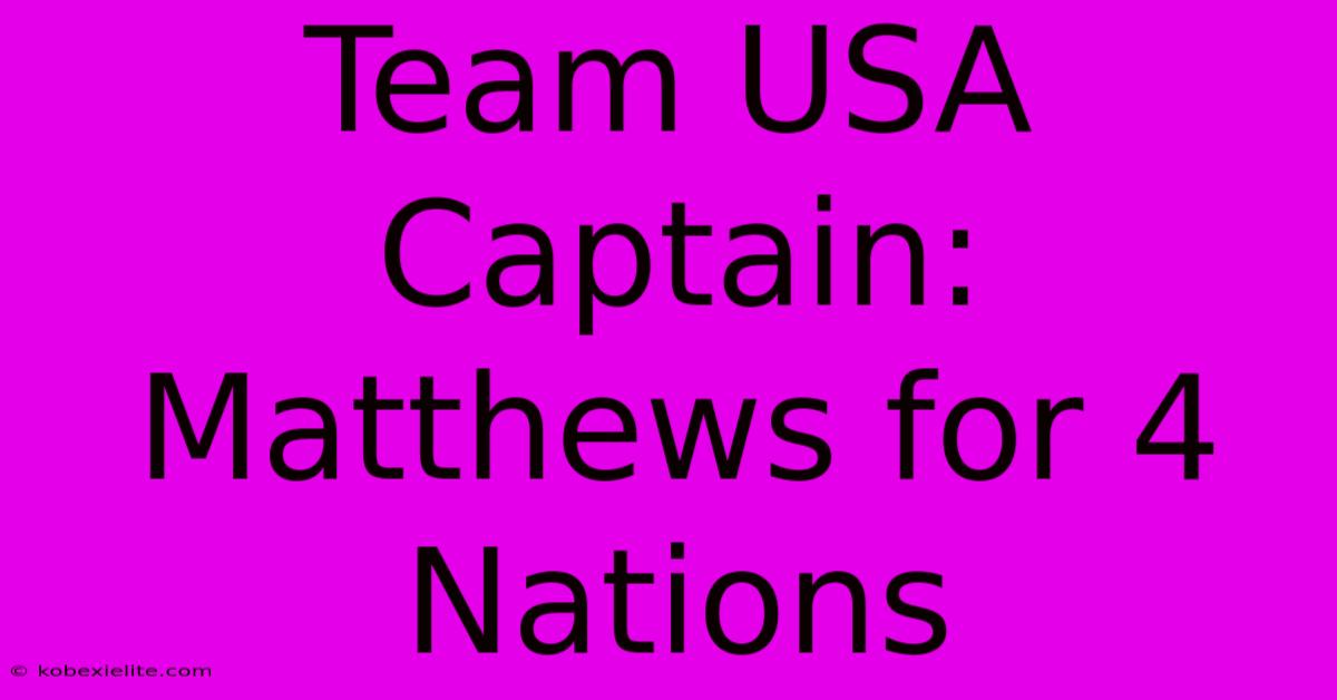 Team USA Captain: Matthews For 4 Nations