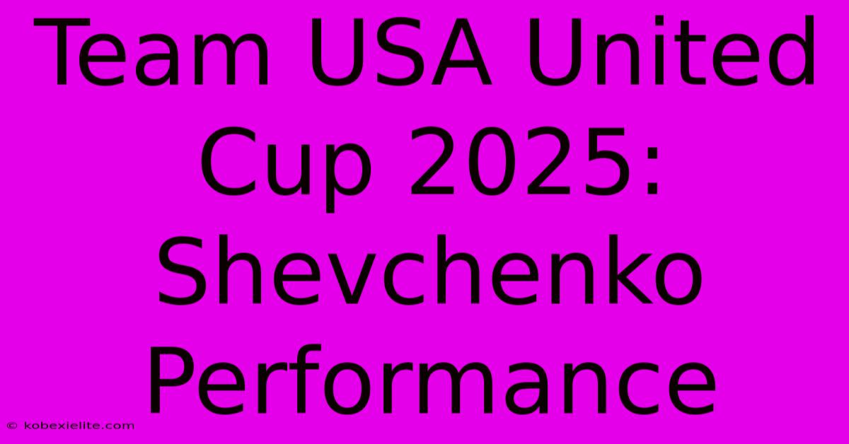 Team USA United Cup 2025: Shevchenko Performance