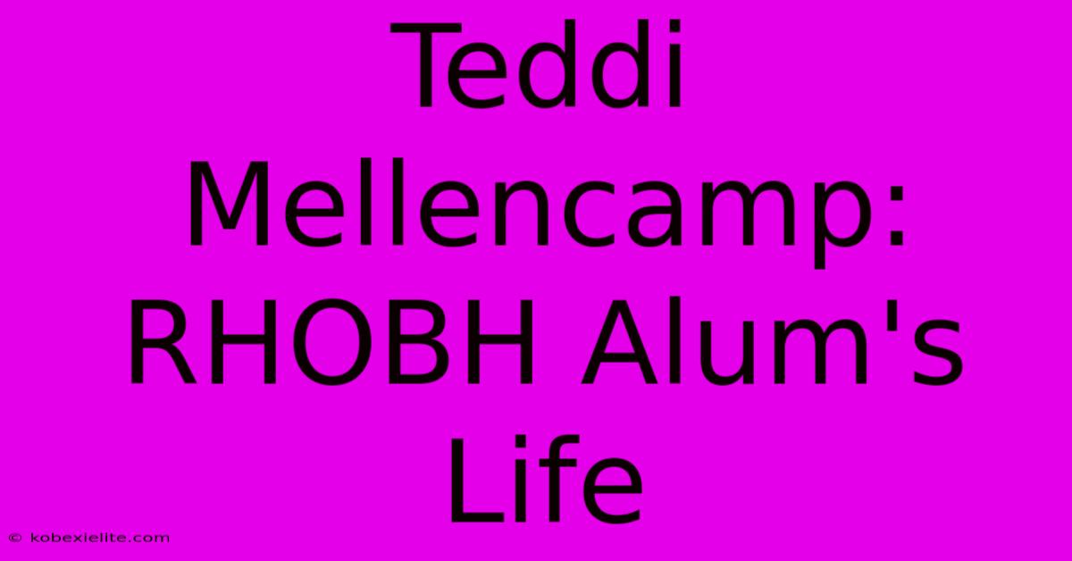 Teddi Mellencamp: RHOBH Alum's Life