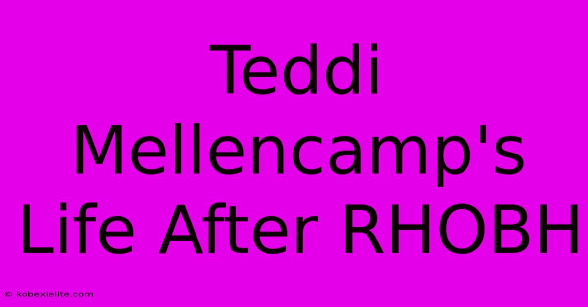 Teddi Mellencamp's Life After RHOBH