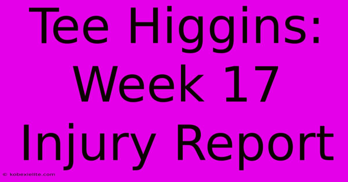 Tee Higgins: Week 17 Injury Report