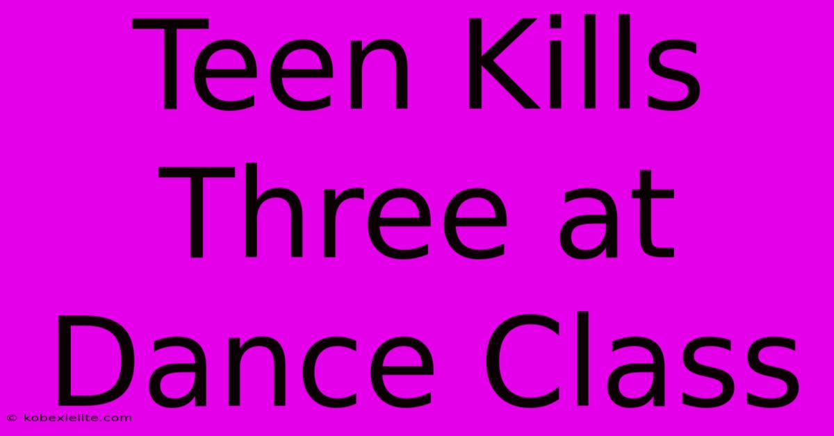 Teen Kills Three At Dance Class