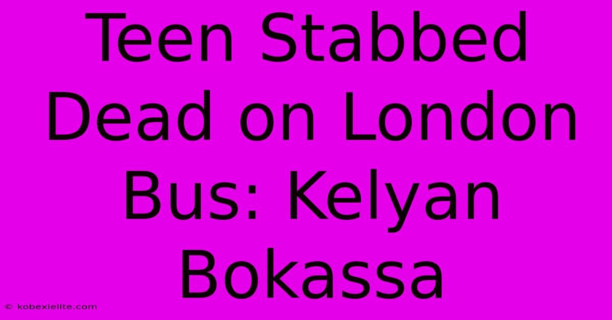 Teen Stabbed Dead On London Bus: Kelyan Bokassa