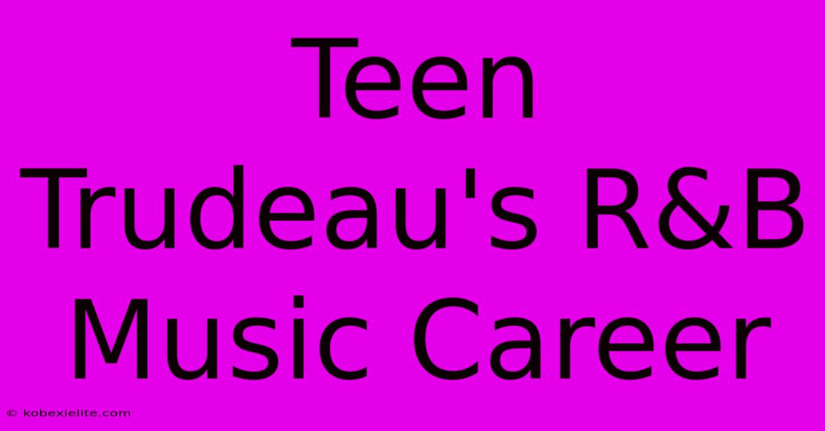 Teen Trudeau's R&B Music Career