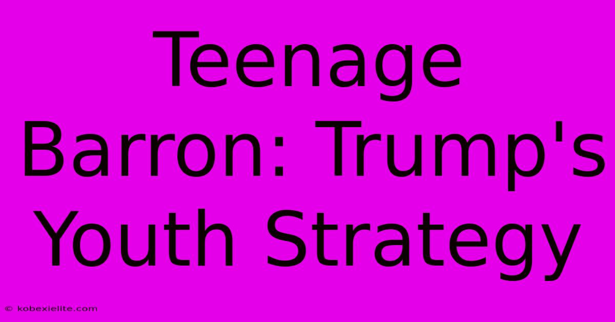 Teenage Barron: Trump's Youth Strategy