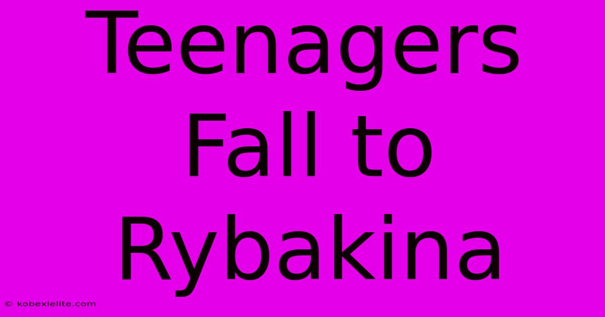 Teenagers Fall To Rybakina