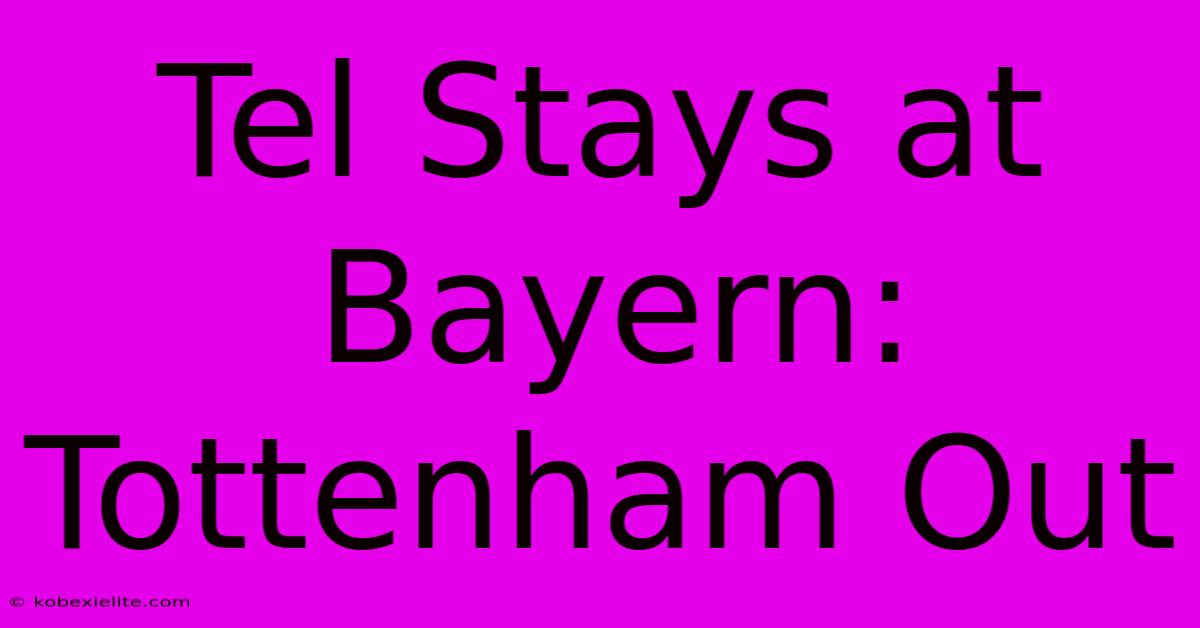 Tel Stays At Bayern: Tottenham Out