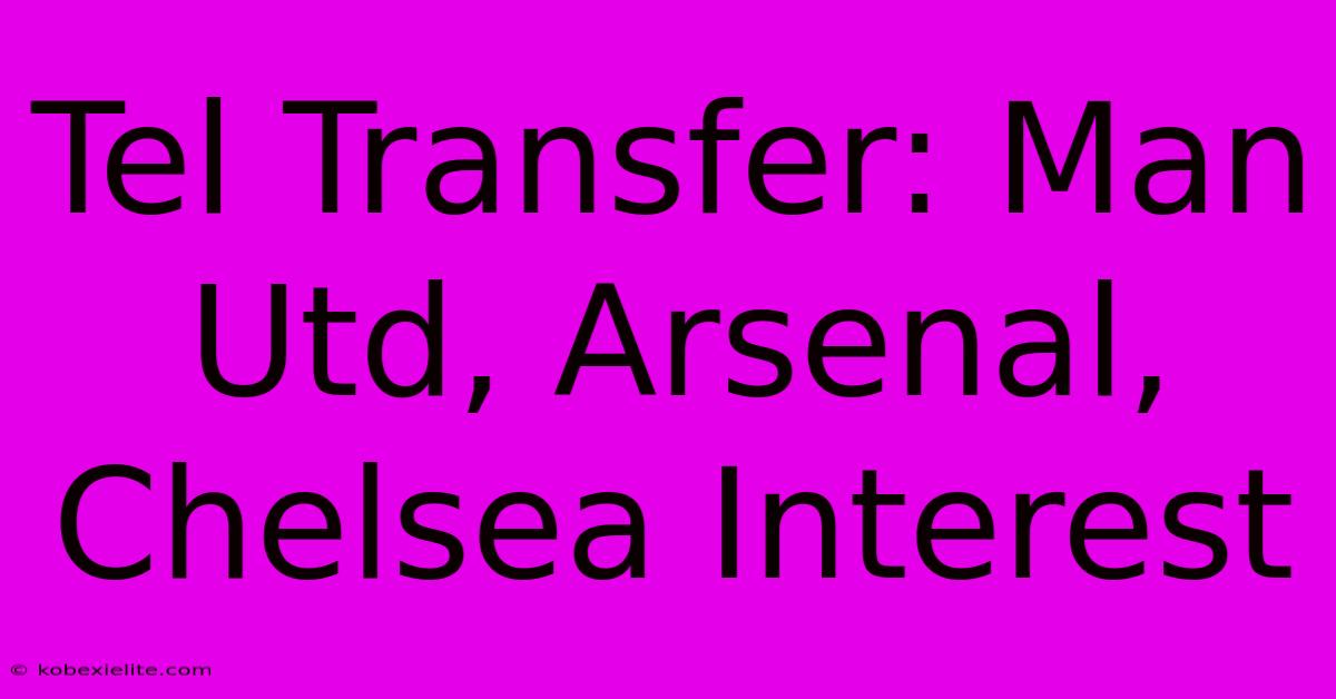 Tel Transfer: Man Utd, Arsenal, Chelsea Interest