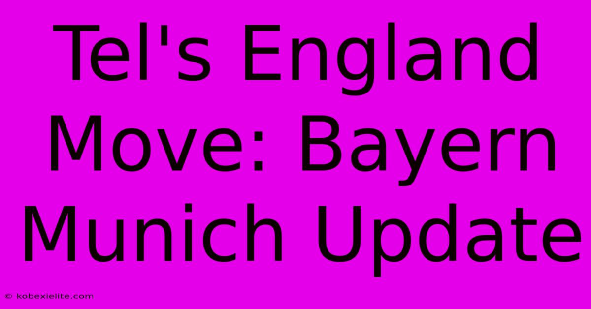 Tel's England Move: Bayern Munich Update