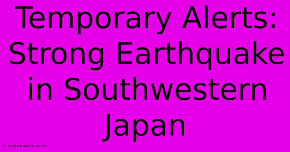 Temporary Alerts: Strong Earthquake In Southwestern Japan