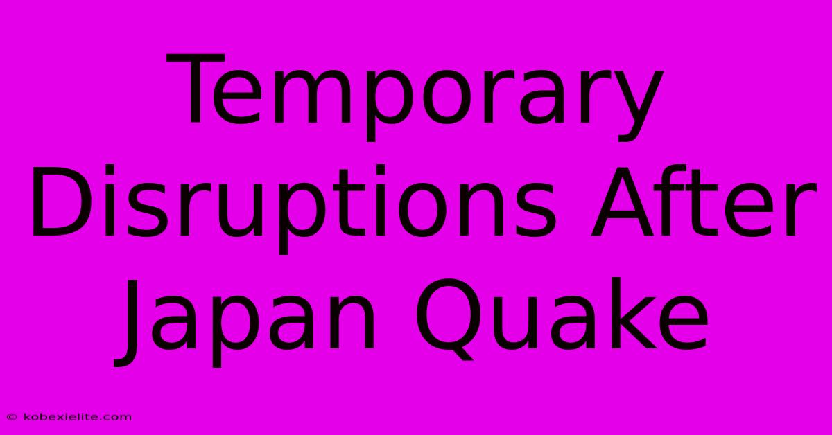 Temporary Disruptions After Japan Quake