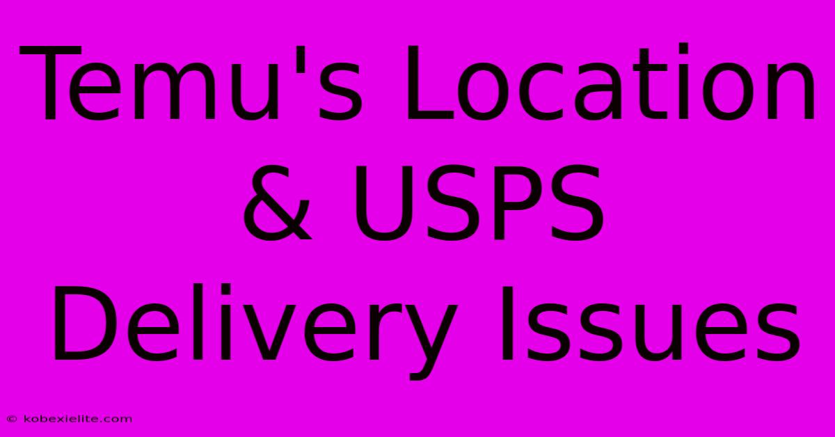 Temu's Location & USPS Delivery Issues