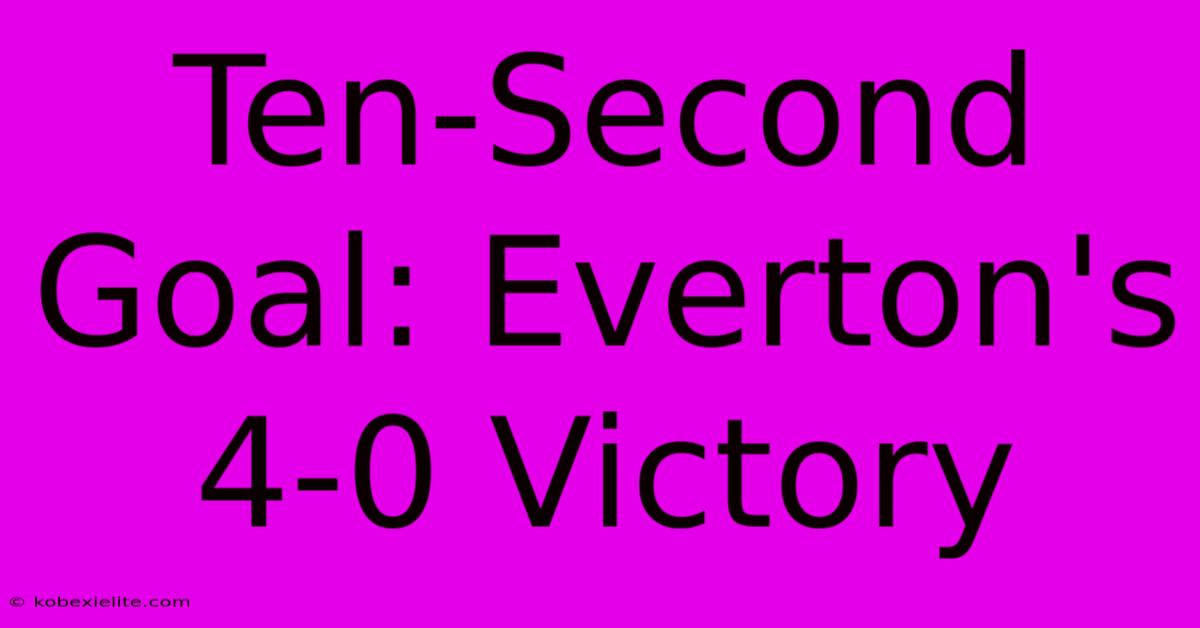 Ten-Second Goal: Everton's 4-0 Victory