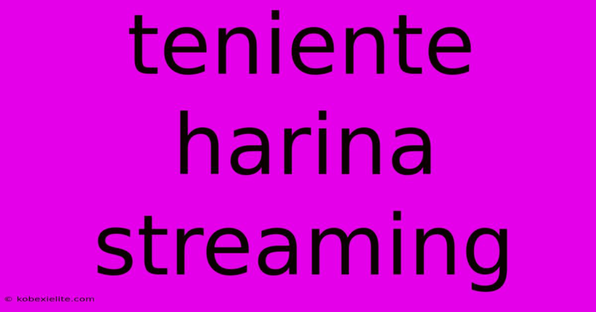 Teniente Harina Streaming