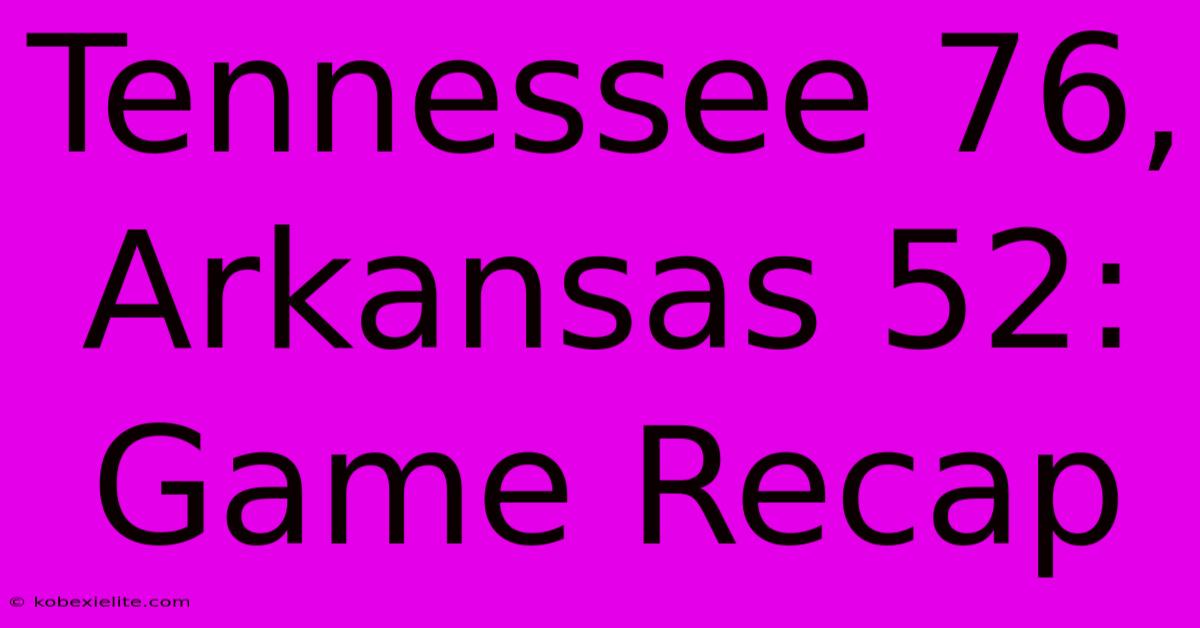 Tennessee 76, Arkansas 52: Game Recap