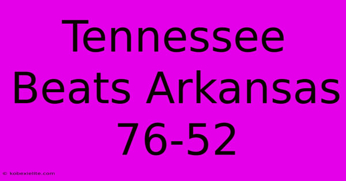 Tennessee Beats Arkansas 76-52