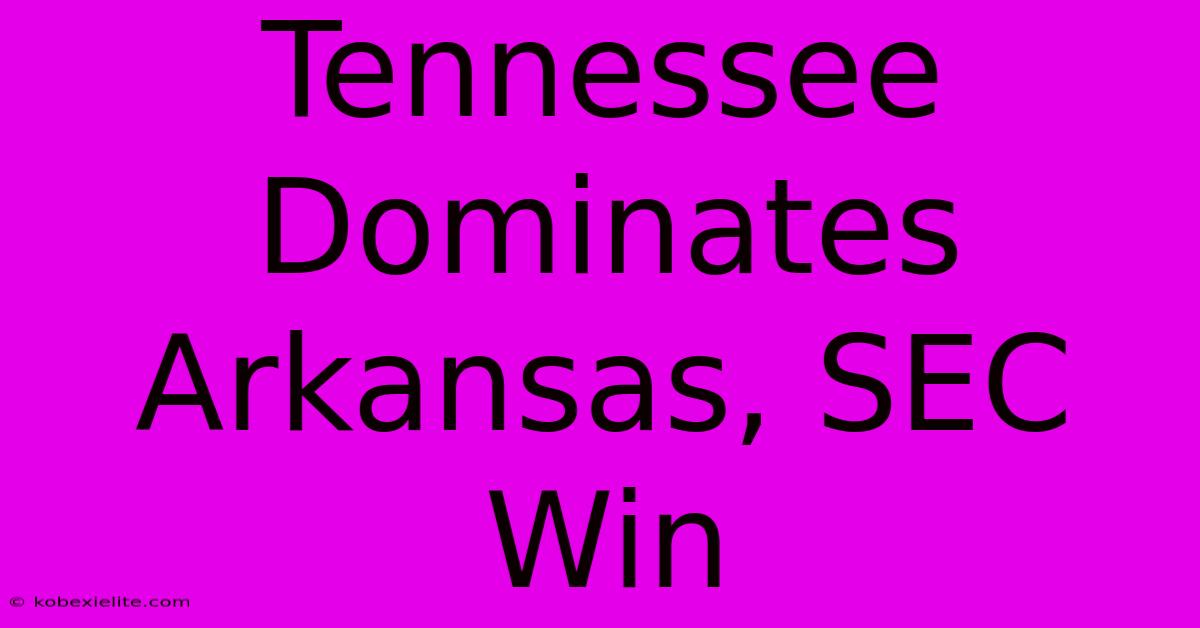 Tennessee Dominates Arkansas, SEC Win