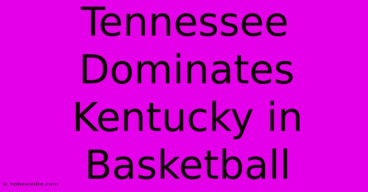 Tennessee Dominates Kentucky In Basketball