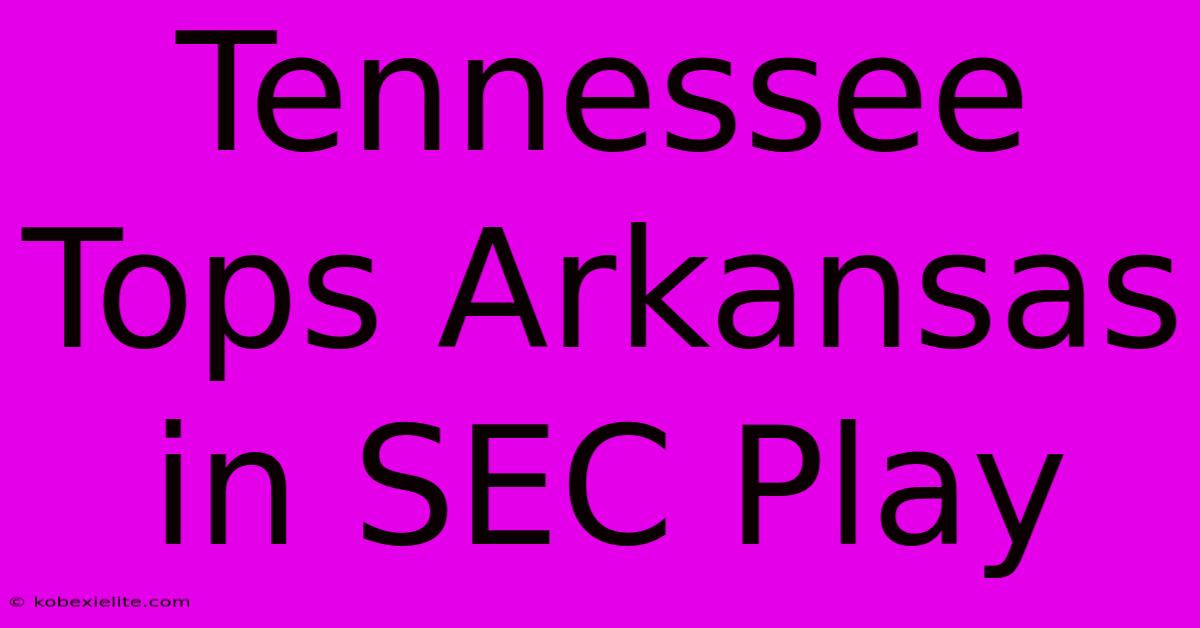 Tennessee Tops Arkansas In SEC Play