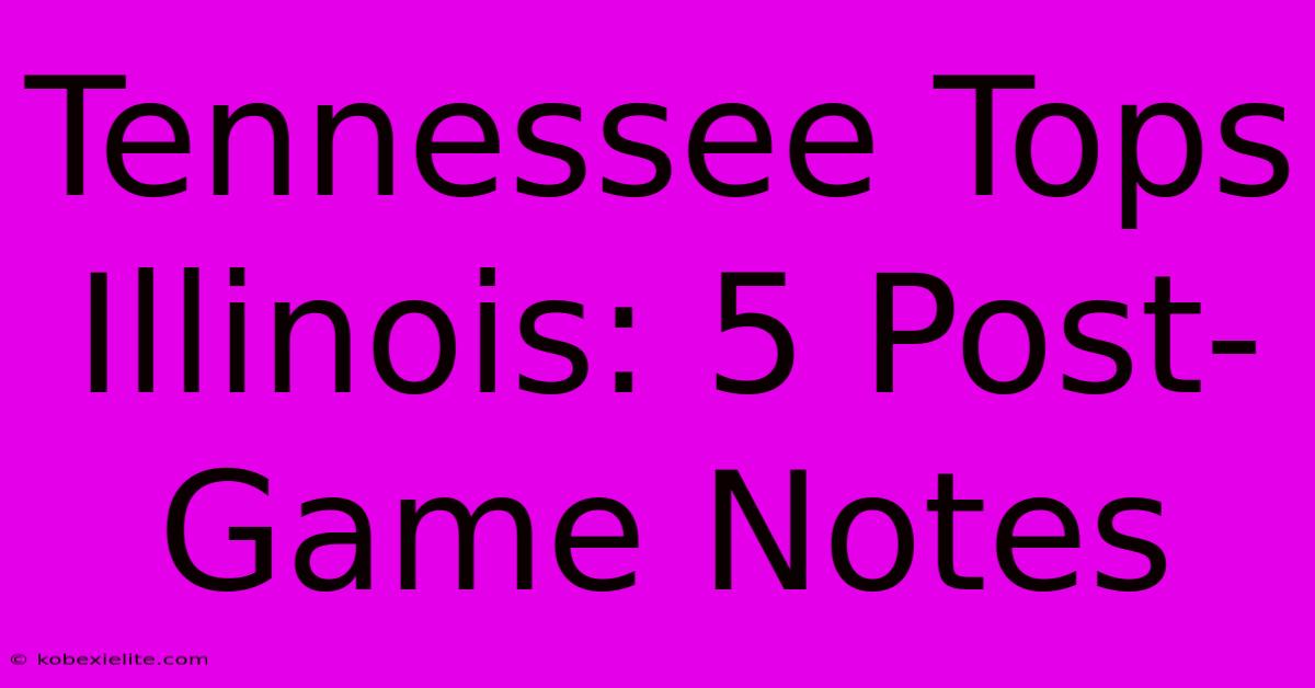 Tennessee Tops Illinois: 5 Post-Game Notes Tennessee Tops Illinois: 5 Post-Game Notes