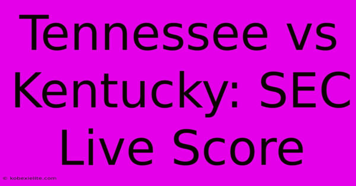 Tennessee Vs Kentucky: SEC Live Score