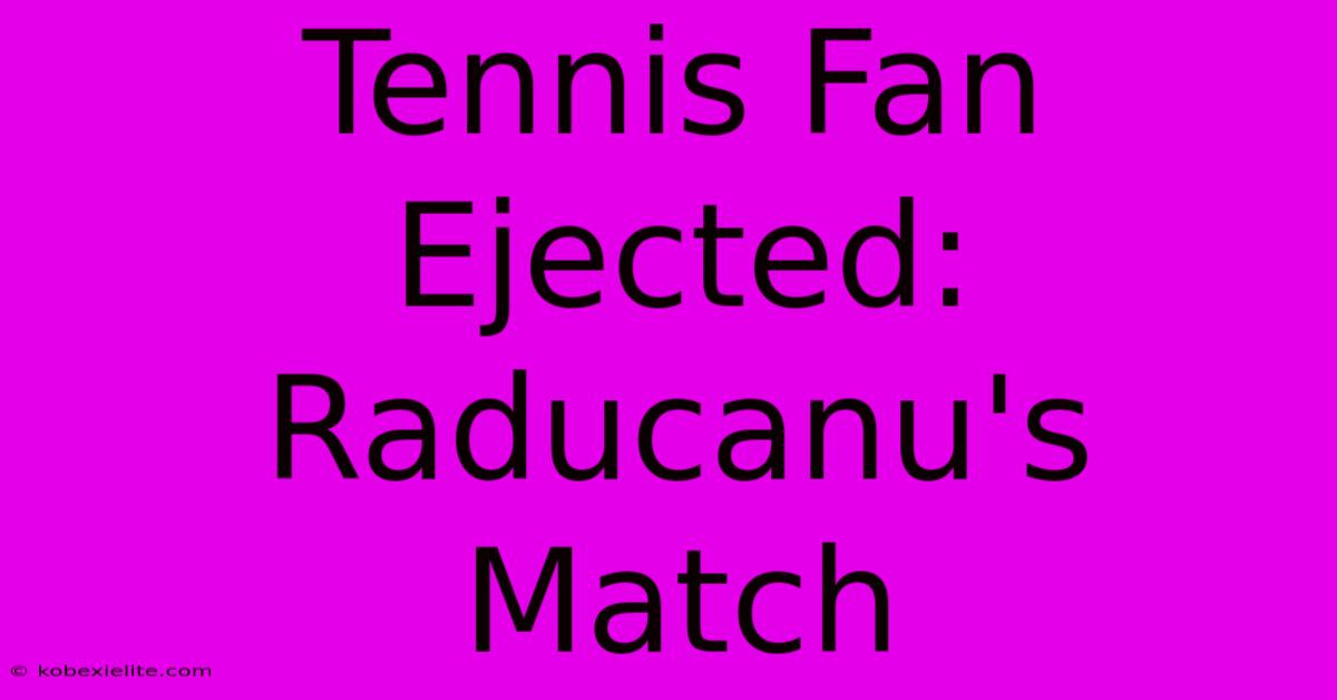 Tennis Fan Ejected: Raducanu's Match