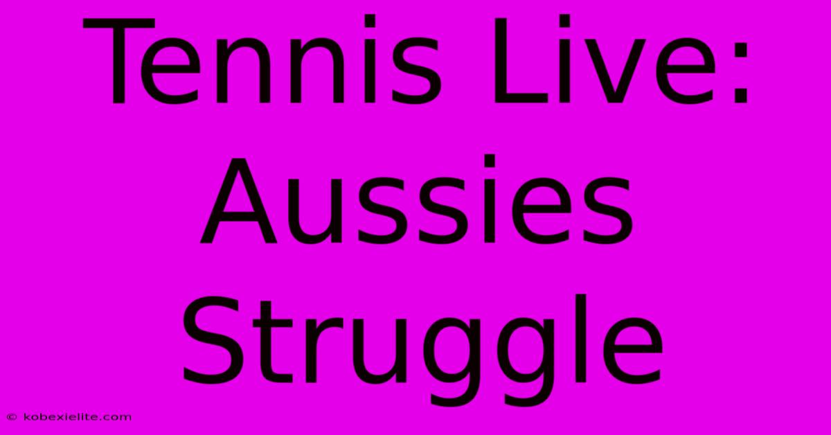 Tennis Live: Aussies Struggle