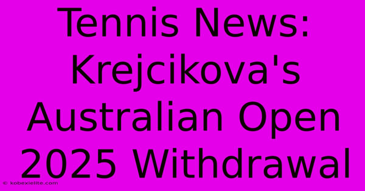 Tennis News: Krejcikova's Australian Open 2025 Withdrawal