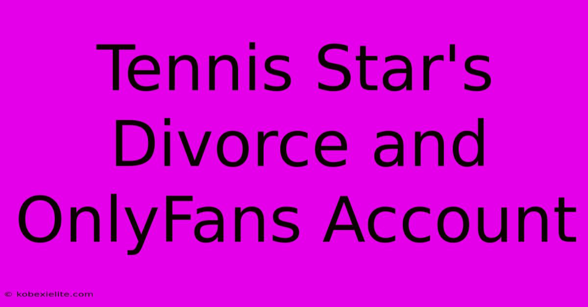 Tennis Star's Divorce And OnlyFans Account