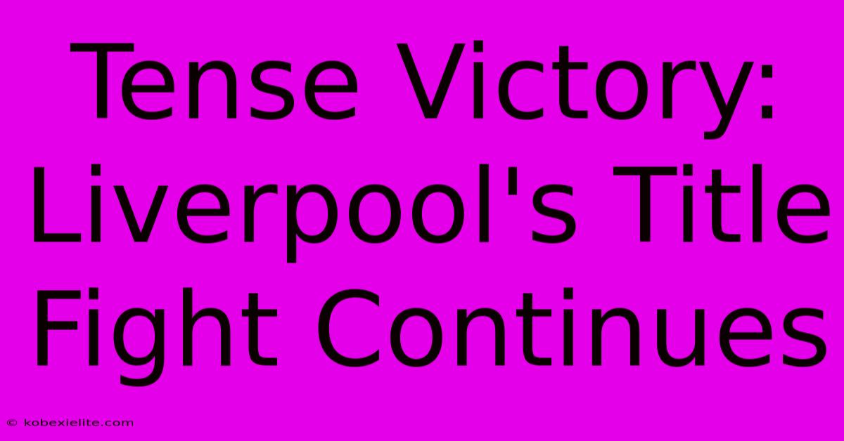 Tense Victory: Liverpool's Title Fight Continues