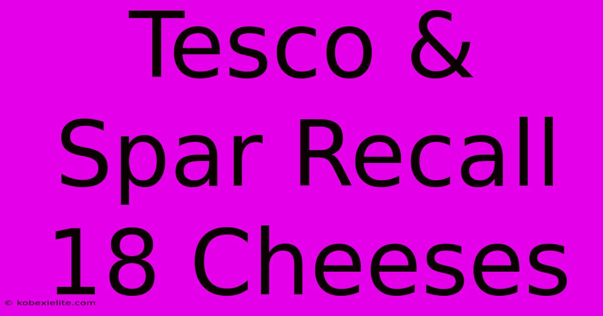 Tesco & Spar Recall 18 Cheeses