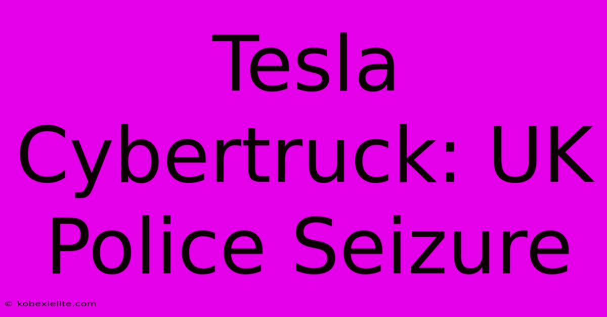 Tesla Cybertruck: UK Police Seizure