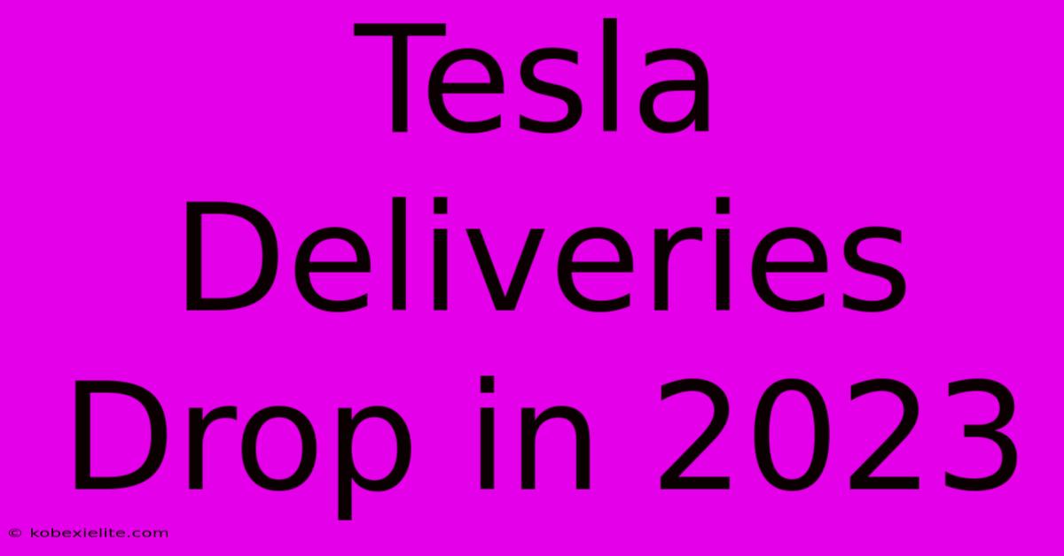 Tesla Deliveries Drop In 2023