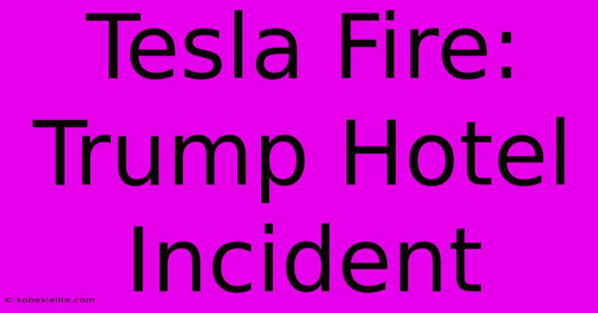 Tesla Fire: Trump Hotel Incident