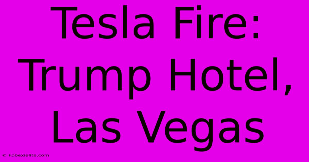 Tesla Fire: Trump Hotel, Las Vegas