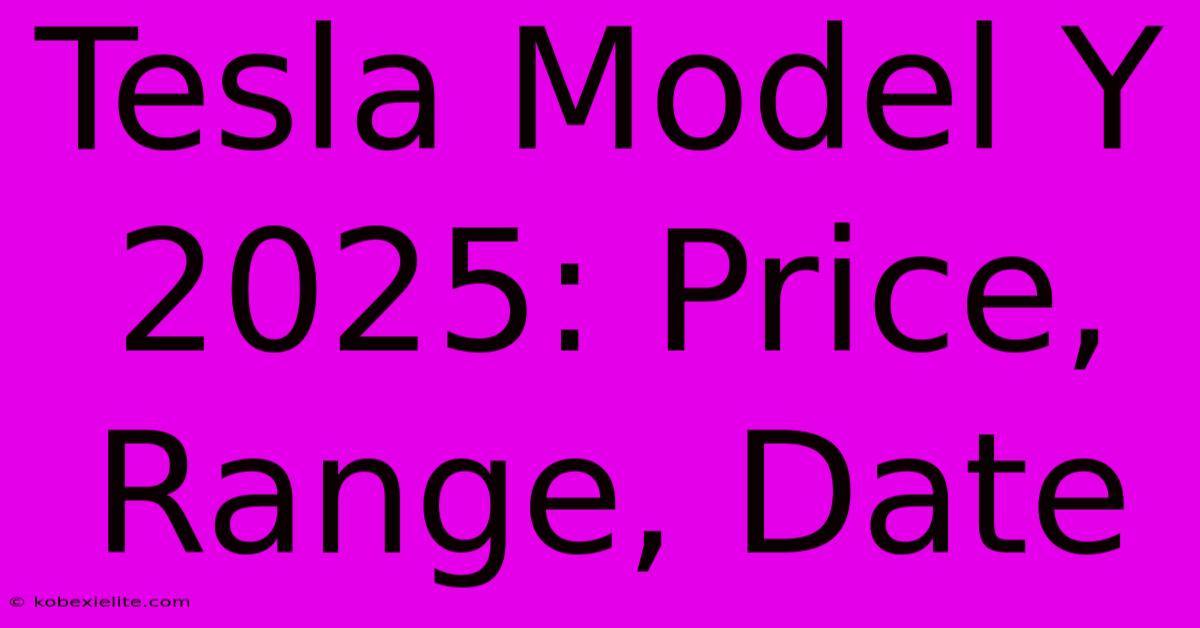 Tesla Model Y 2025: Price, Range, Date