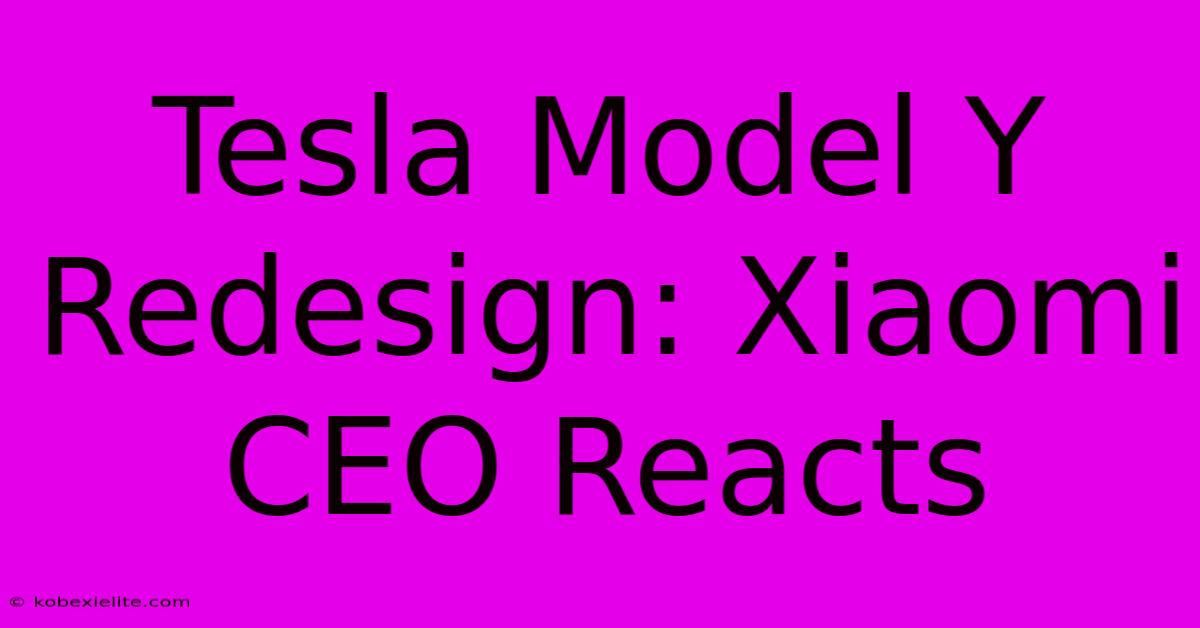 Tesla Model Y Redesign: Xiaomi CEO Reacts