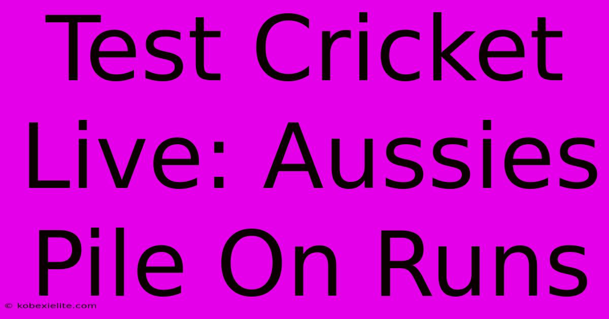 Test Cricket Live: Aussies Pile On Runs