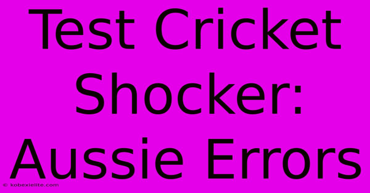 Test Cricket Shocker: Aussie Errors