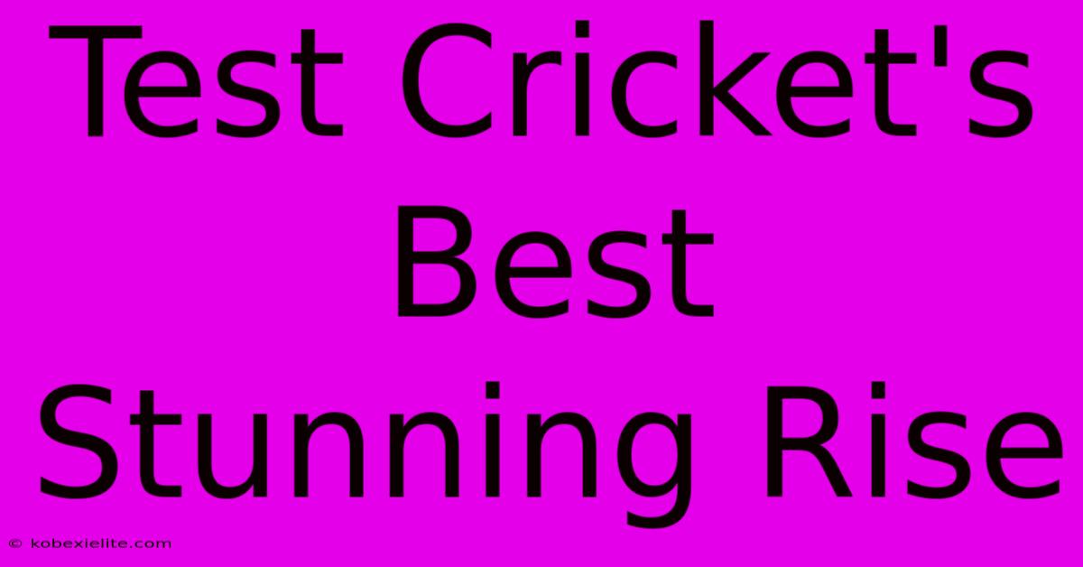 Test Cricket's Best Stunning Rise