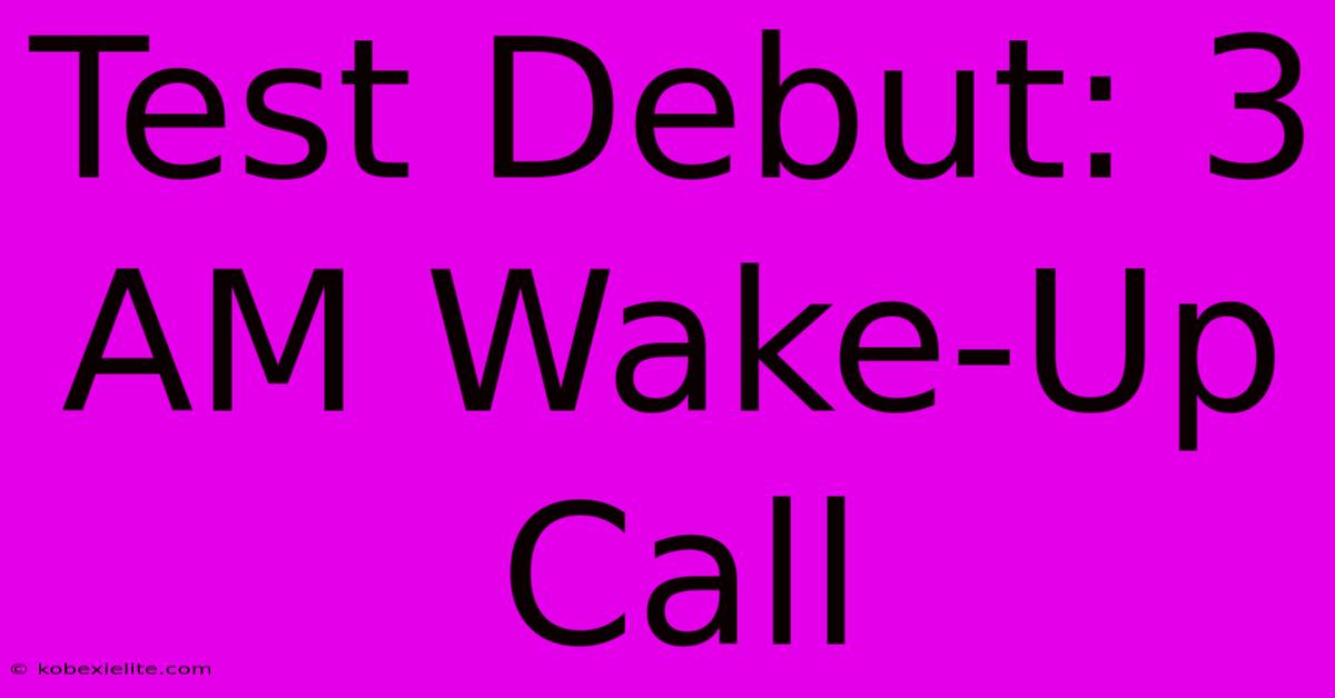 Test Debut: 3 AM Wake-Up Call