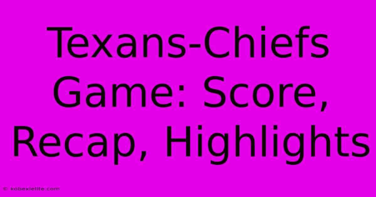 Texans-Chiefs Game: Score, Recap, Highlights