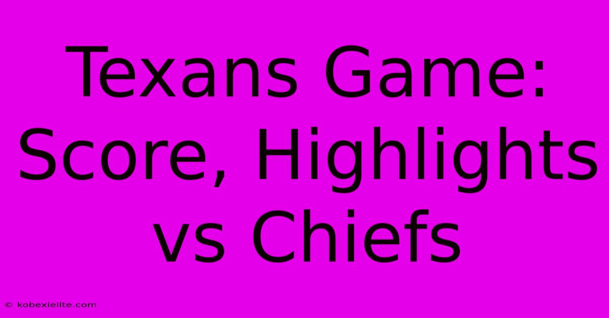 Texans Game: Score, Highlights Vs Chiefs